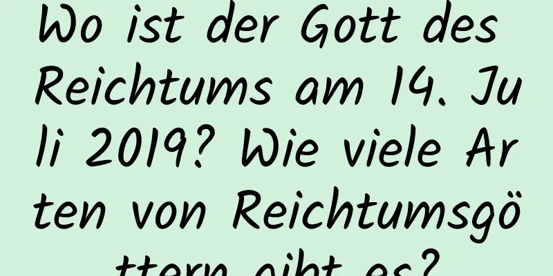 Wo ist der Gott des Reichtums am 14. Juli 2019? Wie viele Arten von Reichtumsgöttern gibt es?