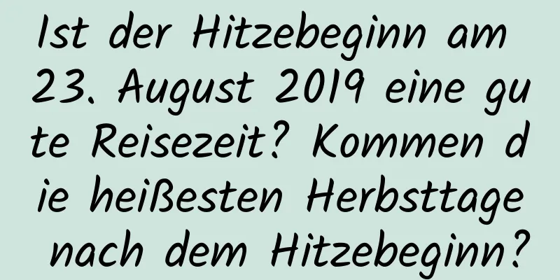 Ist der Hitzebeginn am 23. August 2019 eine gute Reisezeit? Kommen die heißesten Herbsttage nach dem Hitzebeginn?