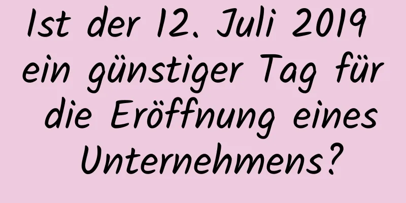 Ist der 12. Juli 2019 ein günstiger Tag für die Eröffnung eines Unternehmens?