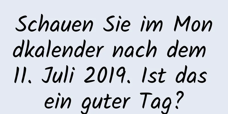 Schauen Sie im Mondkalender nach dem 11. Juli 2019. Ist das ein guter Tag?