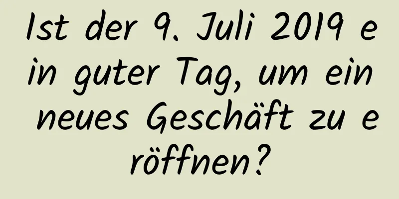 Ist der 9. Juli 2019 ein guter Tag, um ein neues Geschäft zu eröffnen?