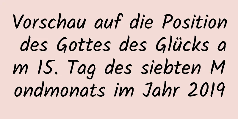 Vorschau auf die Position des Gottes des Glücks am 15. Tag des siebten Mondmonats im Jahr 2019