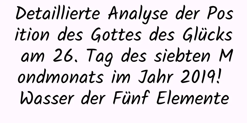 Detaillierte Analyse der Position des Gottes des Glücks am 26. Tag des siebten Mondmonats im Jahr 2019! Wasser der Fünf Elemente