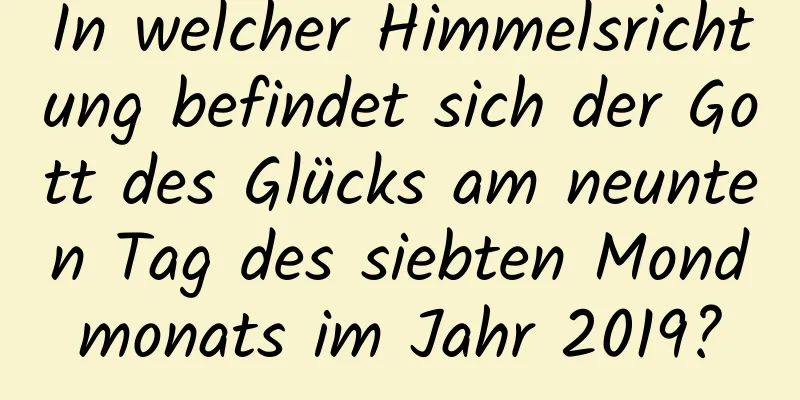 In welcher Himmelsrichtung befindet sich der Gott des Glücks am neunten Tag des siebten Mondmonats im Jahr 2019?