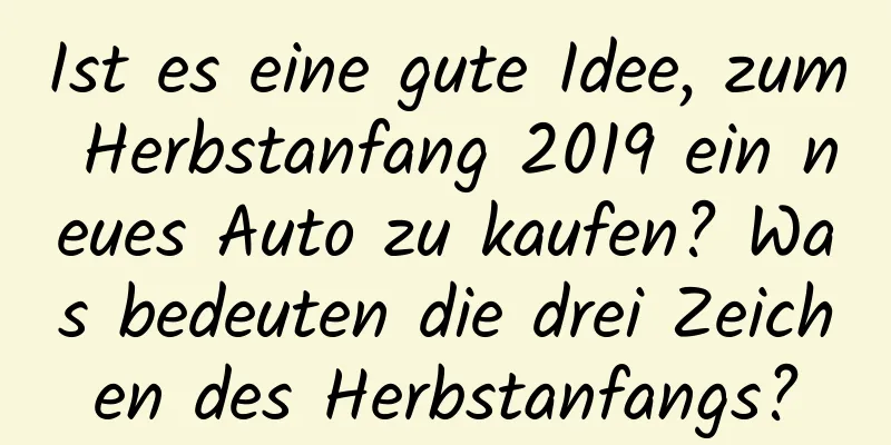 Ist es eine gute Idee, zum Herbstanfang 2019 ein neues Auto zu kaufen? Was bedeuten die drei Zeichen des Herbstanfangs?