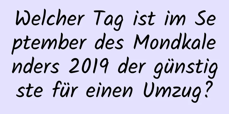 Welcher Tag ist im September des Mondkalenders 2019 der günstigste für einen Umzug?