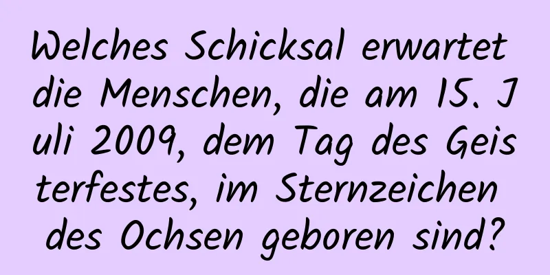 Welches Schicksal erwartet die Menschen, die am 15. Juli 2009, dem Tag des Geisterfestes, im Sternzeichen des Ochsen geboren sind?