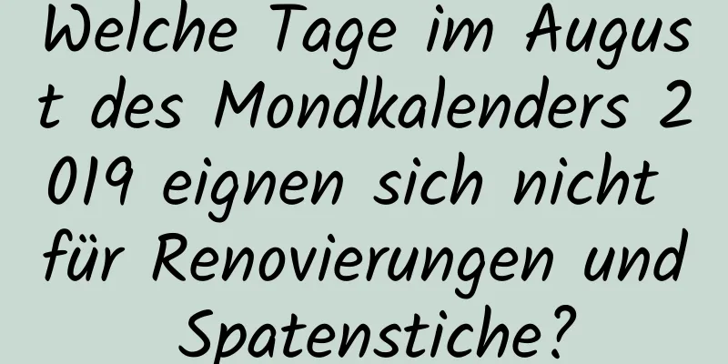 Welche Tage im August des Mondkalenders 2019 eignen sich nicht für Renovierungen und Spatenstiche?