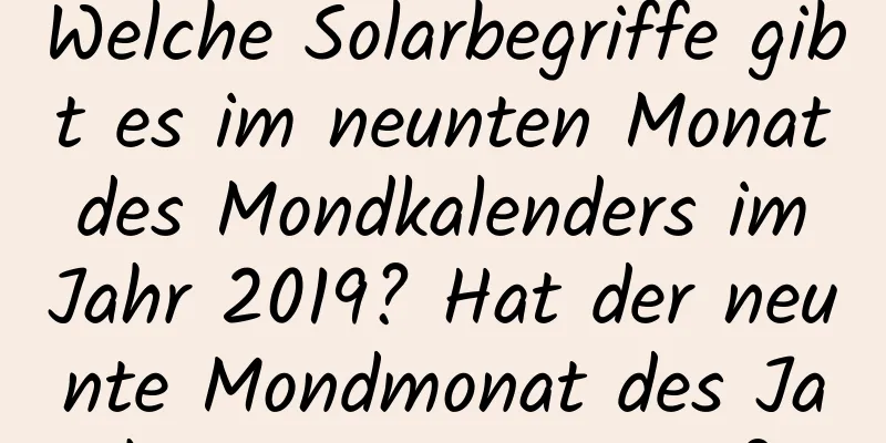 Welche Solarbegriffe gibt es im neunten Monat des Mondkalenders im Jahr 2019? Hat der neunte Mondmonat des Jahres 2019 30 Tage?