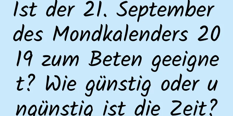 Ist der 21. September des Mondkalenders 2019 zum Beten geeignet? Wie günstig oder ungünstig ist die Zeit?