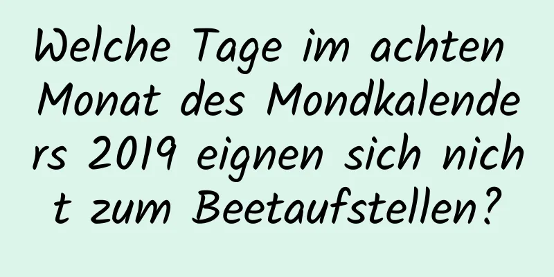 Welche Tage im achten Monat des Mondkalenders 2019 eignen sich nicht zum Beetaufstellen?