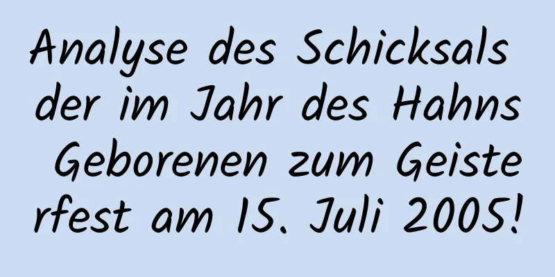 Analyse des Schicksals der im Jahr des Hahns Geborenen zum Geisterfest am 15. Juli 2005!