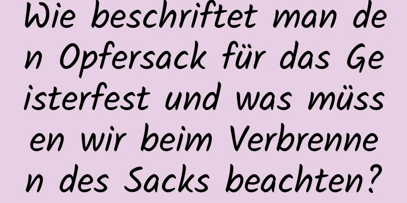 Wie beschriftet man den Opfersack für das Geisterfest und was müssen wir beim Verbrennen des Sacks beachten?