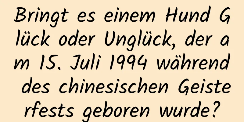 Bringt es einem Hund Glück oder Unglück, der am 15. Juli 1994 während des chinesischen Geisterfests geboren wurde?