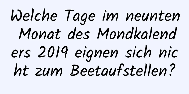 Welche Tage im neunten Monat des Mondkalenders 2019 eignen sich nicht zum Beetaufstellen?