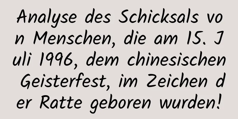 Analyse des Schicksals von Menschen, die am 15. Juli 1996, dem chinesischen Geisterfest, im Zeichen der Ratte geboren wurden!