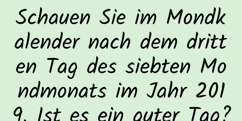 Schauen Sie im Mondkalender nach dem dritten Tag des siebten Mondmonats im Jahr 2019. Ist es ein guter Tag?