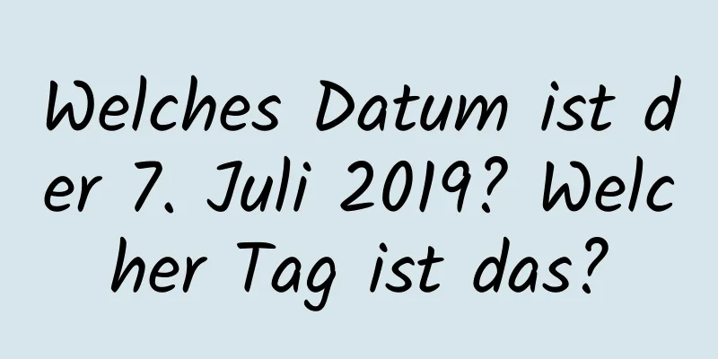 Welches Datum ist der 7. Juli 2019? Welcher Tag ist das?