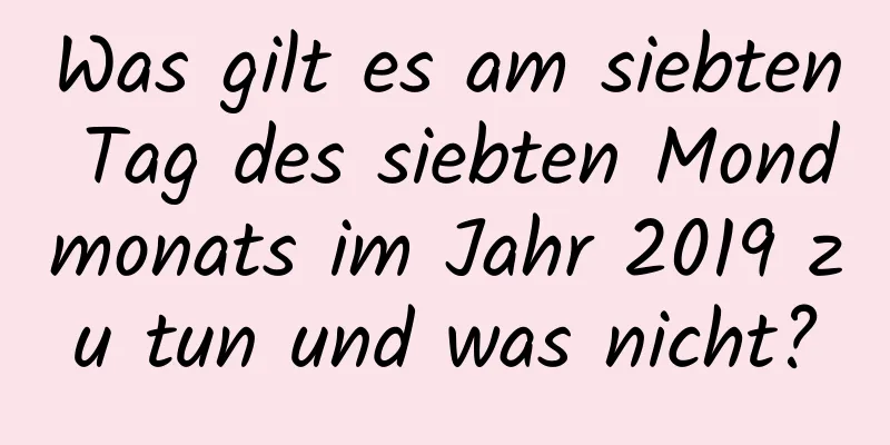 Was gilt es am siebten Tag des siebten Mondmonats im Jahr 2019 zu tun und was nicht?