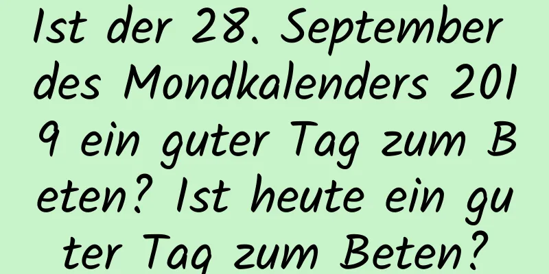 Ist der 28. September des Mondkalenders 2019 ein guter Tag zum Beten? Ist heute ein guter Tag zum Beten?