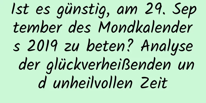 Ist es günstig, am 29. September des Mondkalenders 2019 zu beten? Analyse der glückverheißenden und unheilvollen Zeit