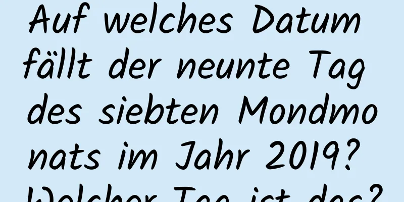 Auf welches Datum fällt der neunte Tag des siebten Mondmonats im Jahr 2019? Welcher Tag ist das?