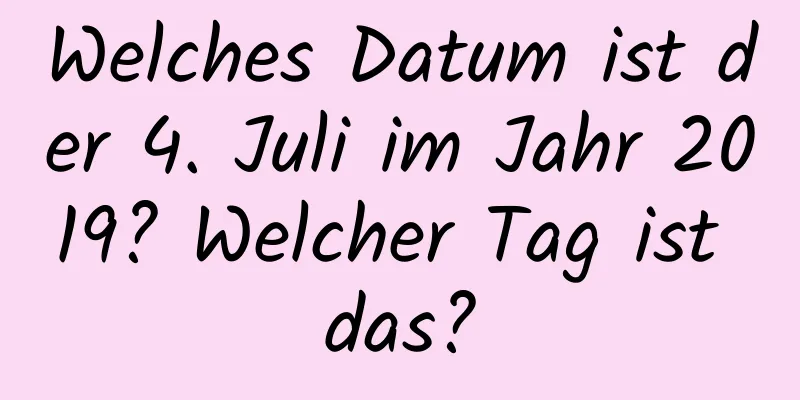 Welches Datum ist der 4. Juli im Jahr 2019? Welcher Tag ist das?