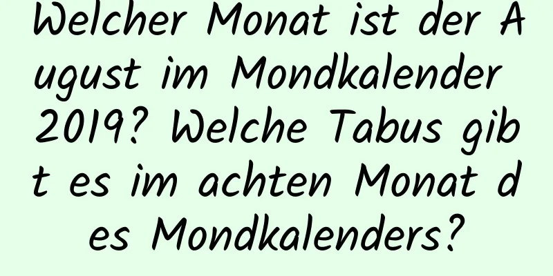 Welcher Monat ist der August im Mondkalender 2019? Welche Tabus gibt es im achten Monat des Mondkalenders?