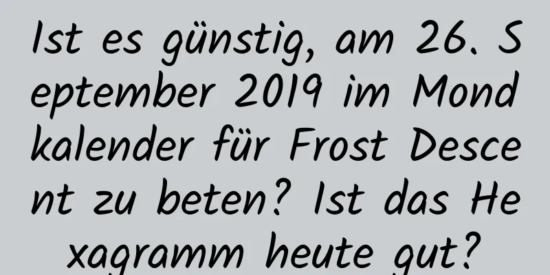 Ist es günstig, am 26. September 2019 im Mondkalender für Frost Descent zu beten? Ist das Hexagramm heute gut?