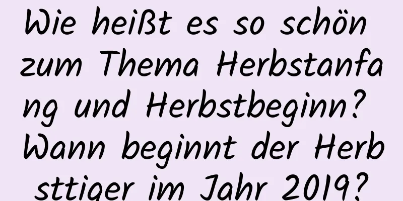 Wie heißt es so schön zum Thema Herbstanfang und Herbstbeginn? Wann beginnt der Herbsttiger im Jahr 2019?