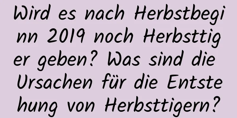 Wird es nach Herbstbeginn 2019 noch Herbsttiger geben? Was sind die Ursachen für die Entstehung von Herbsttigern?