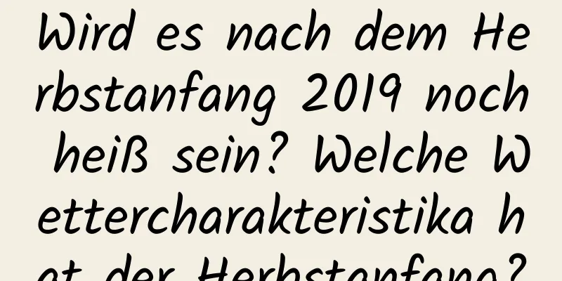 Wird es nach dem Herbstanfang 2019 noch heiß sein? Welche Wettercharakteristika hat der Herbstanfang?