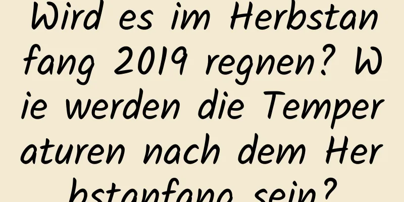 Wird es im Herbstanfang 2019 regnen? Wie werden die Temperaturen nach dem Herbstanfang sein?