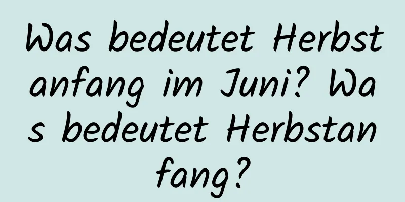 Was bedeutet Herbstanfang im Juni? Was bedeutet Herbstanfang?