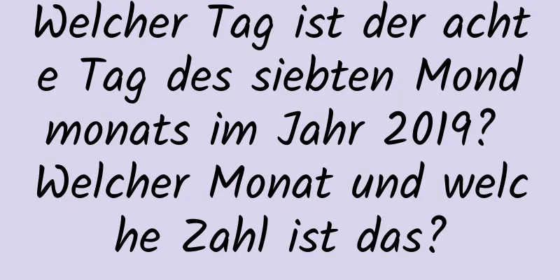 Welcher Tag ist der achte Tag des siebten Mondmonats im Jahr 2019? Welcher Monat und welche Zahl ist das?