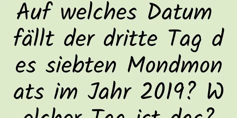 Auf welches Datum fällt der dritte Tag des siebten Mondmonats im Jahr 2019? Welcher Tag ist das?