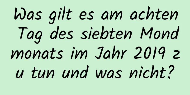 Was gilt es am achten Tag des siebten Mondmonats im Jahr 2019 zu tun und was nicht?