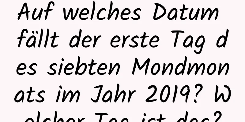 Auf welches Datum fällt der erste Tag des siebten Mondmonats im Jahr 2019? Welcher Tag ist das?