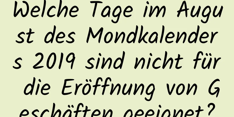 Welche Tage im August des Mondkalenders 2019 sind nicht für die Eröffnung von Geschäften geeignet?