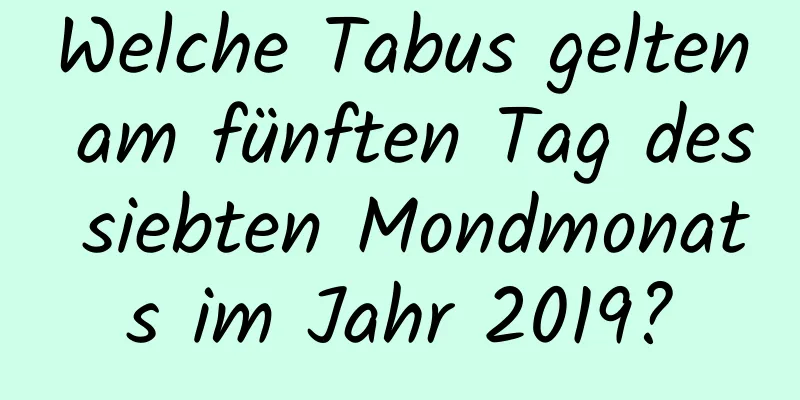 Welche Tabus gelten am fünften Tag des siebten Mondmonats im Jahr 2019?