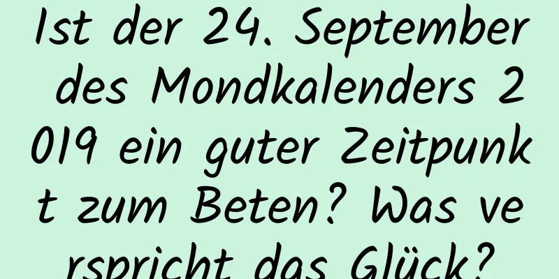 Ist der 24. September des Mondkalenders 2019 ein guter Zeitpunkt zum Beten? Was verspricht das Glück?