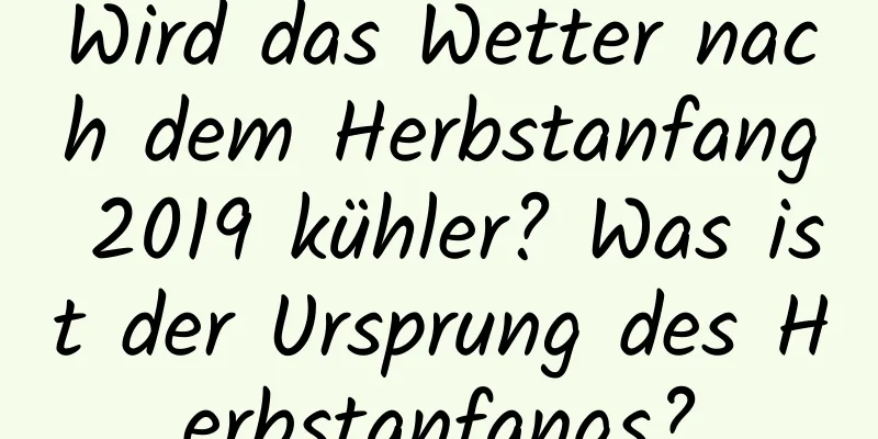 Wird das Wetter nach dem Herbstanfang 2019 kühler? Was ist der Ursprung des Herbstanfangs?