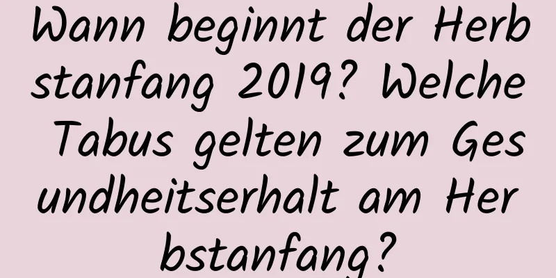 Wann beginnt der Herbstanfang 2019? Welche Tabus gelten zum Gesundheitserhalt am Herbstanfang?