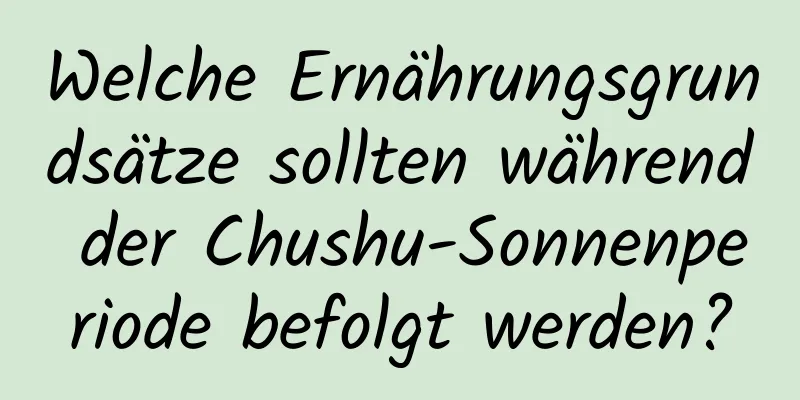 Welche Ernährungsgrundsätze sollten während der Chushu-Sonnenperiode befolgt werden?