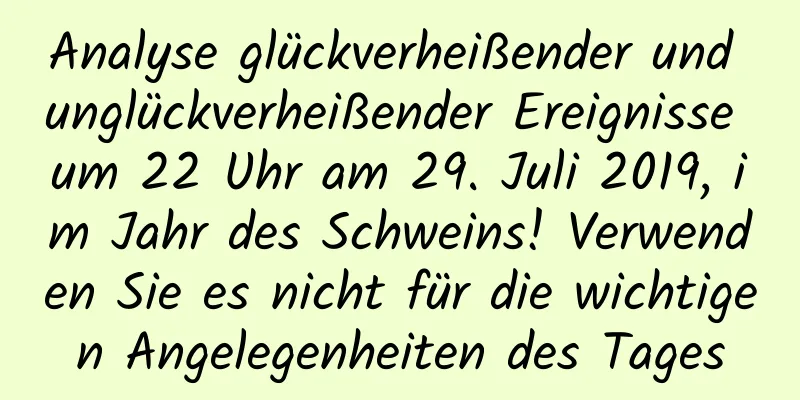 Analyse glückverheißender und unglückverheißender Ereignisse um 22 Uhr am 29. Juli 2019, im Jahr des Schweins! Verwenden Sie es nicht für die wichtigen Angelegenheiten des Tages