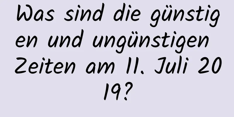 Was sind die günstigen und ungünstigen Zeiten am 11. Juli 2019?