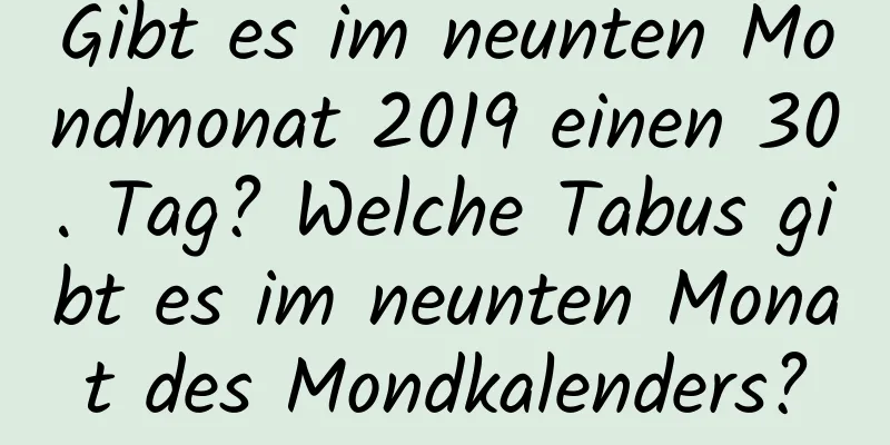 Gibt es im neunten Mondmonat 2019 einen 30. Tag? Welche Tabus gibt es im neunten Monat des Mondkalenders?