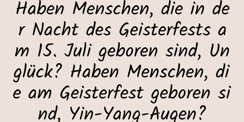 Haben Menschen, die in der Nacht des Geisterfests am 15. Juli geboren sind, Unglück? Haben Menschen, die am Geisterfest geboren sind, Yin-Yang-Augen?