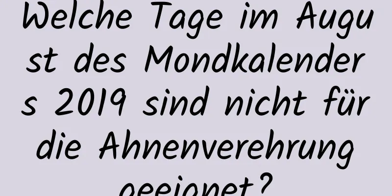 Welche Tage im August des Mondkalenders 2019 sind nicht für die Ahnenverehrung geeignet?