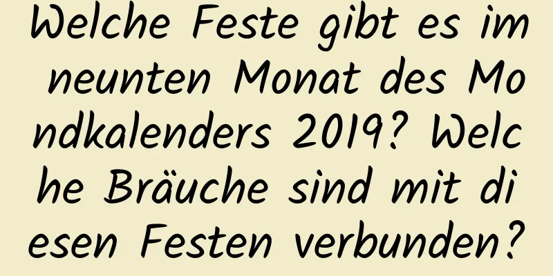 Welche Feste gibt es im neunten Monat des Mondkalenders 2019? Welche Bräuche sind mit diesen Festen verbunden?